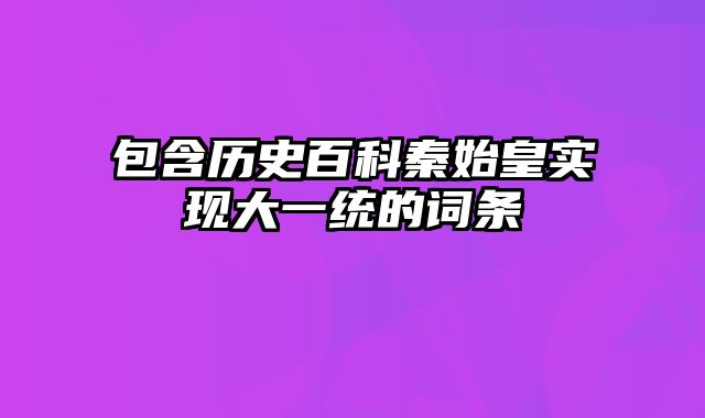 包含历史百科秦始皇实现大一统的词条