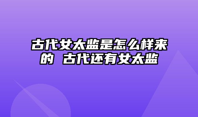 古代女太监是怎么样来的 古代还有女太监