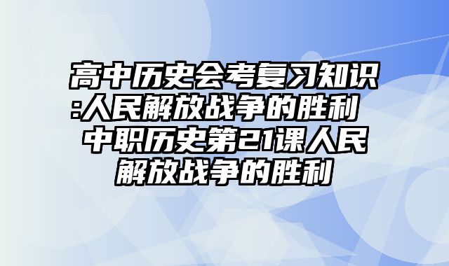 高中历史会考复习知识:人民解放战争的胜利 中职历史第21课人民解放战争的胜利