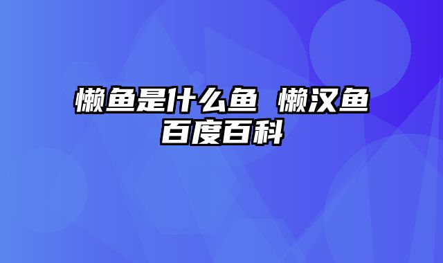 懒鱼是什么鱼 懒汉鱼百度百科