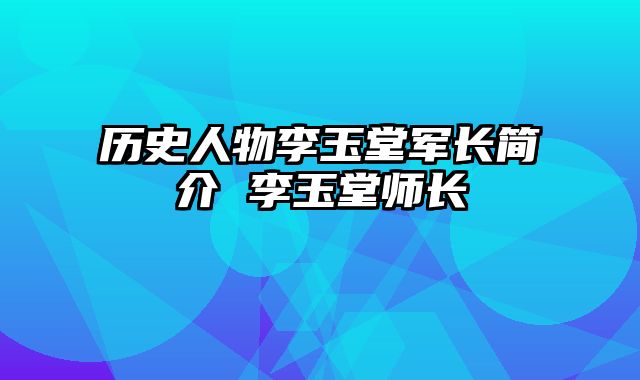 历史人物李玉堂军长简介 李玉堂师长