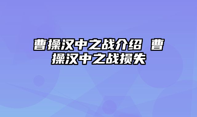 曹操汉中之战介绍 曹操汉中之战损失
