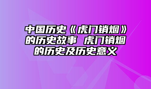 中国历史《虎门销烟》的历史故事 虎门销烟的历史及历史意义