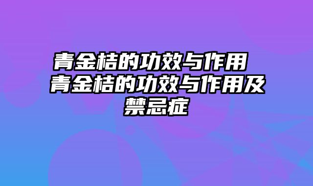 青金桔的功效与作用 青金桔的功效与作用及禁忌症