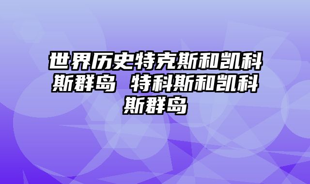 世界历史特克斯和凯科斯群岛 特科斯和凯科斯群岛