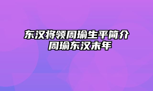 东汉将领周瑜生平简介 周瑜东汉末年