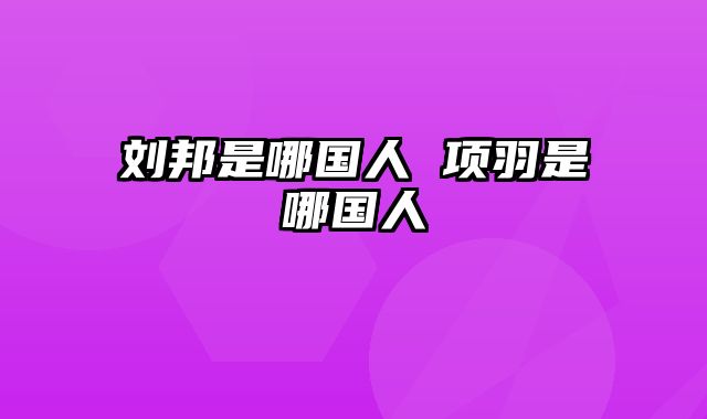 刘邦是哪国人 项羽是哪国人