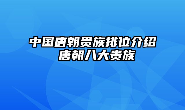 中国唐朝贵族排位介绍 唐朝八大贵族