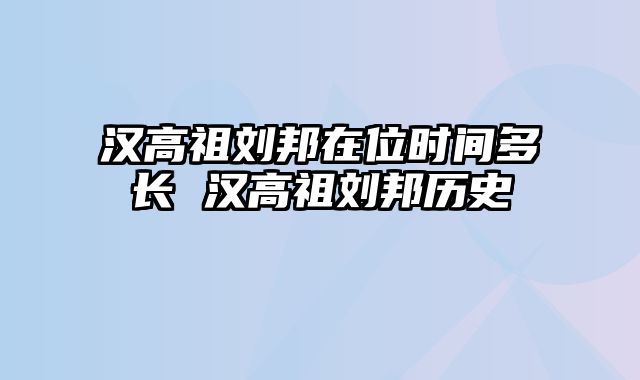 汉高祖刘邦在位时间多长 汉高祖刘邦历史