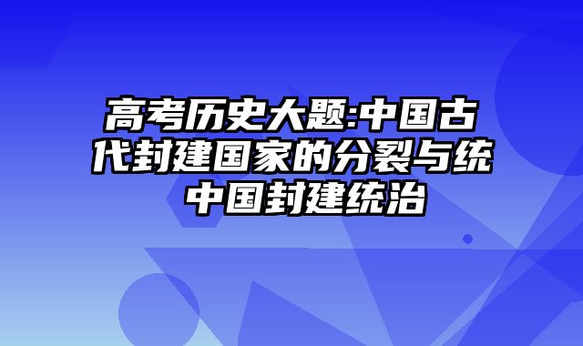 高考历史大题:中国古代封建国家的分裂与统 中国封建统治