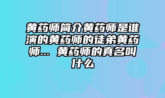 黄药师简介黄药师是谁演的黄药师的徒弟黄药师... 黄药师的真名叫什么