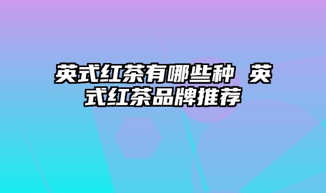 英式红茶有哪些种 英式红茶品牌推荐