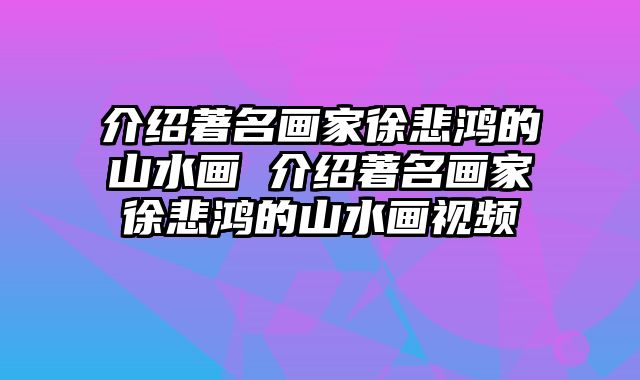介绍著名画家徐悲鸿的山水画 介绍著名画家徐悲鸿的山水画视频