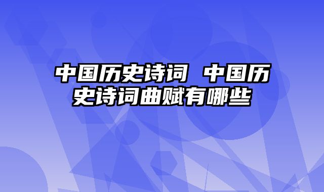 中国历史诗词 中国历史诗词曲赋有哪些