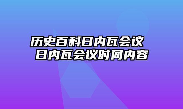 历史百科日内瓦会议 日内瓦会议时间内容