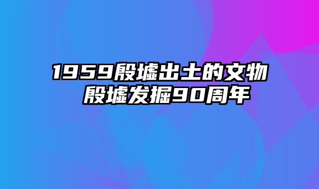 1959殷墟出土的文物 殷墟发掘90周年