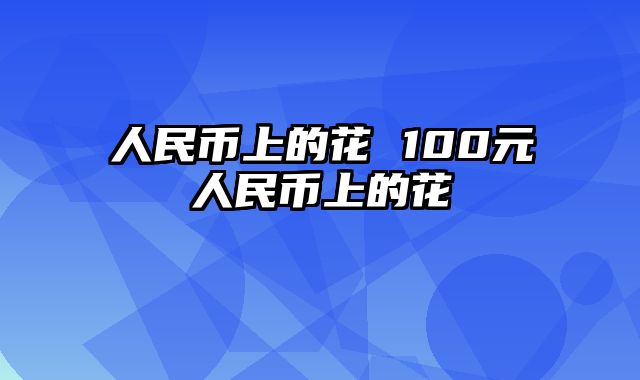 人民币上的花 100元人民币上的花