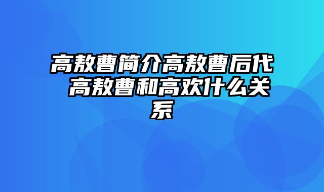 高敖曹简介高敖曹后代 高敖曹和高欢什么关系