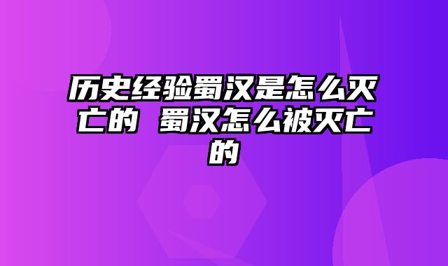 历史经验蜀汉是怎么灭亡的 蜀汉怎么被灭亡的