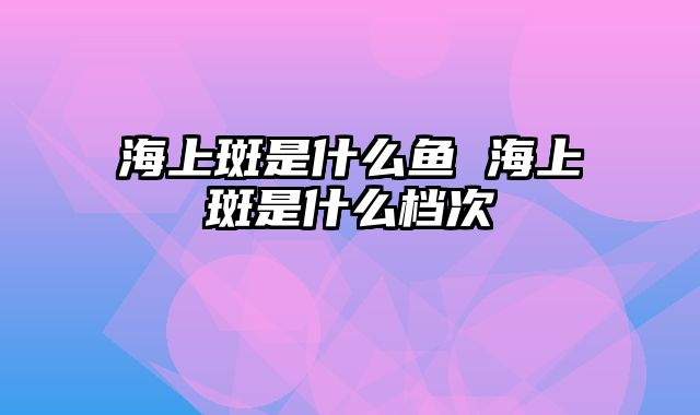海上斑是什么鱼 海上斑是什么档次