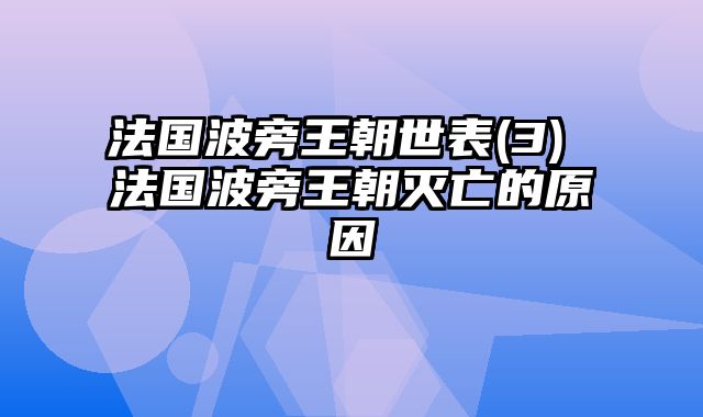 法国波旁王朝世表(3) 法国波旁王朝灭亡的原因