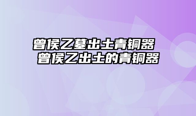 曾侯乙墓出土青铜器 曾侯乙出土的青铜器