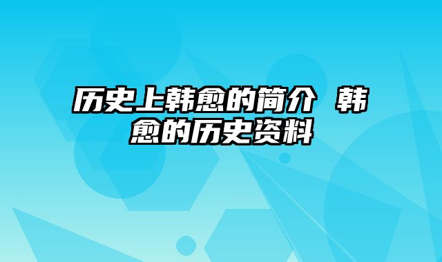 历史上韩愈的简介 韩愈的历史资料