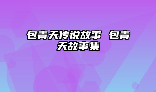 包青天传说故事 包青天故事集