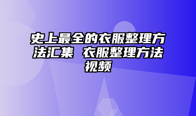 史上最全的衣服整理方法汇集 衣服整理方法视频