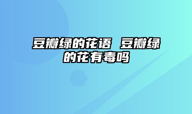 豆瓣绿的花语 豆瓣绿的花有毒吗