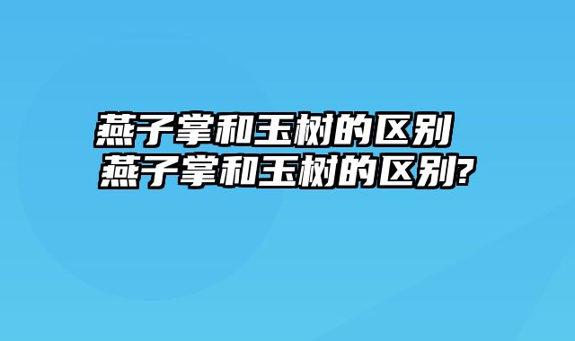 燕子掌和玉树的区别 燕子掌和玉树的区别?
