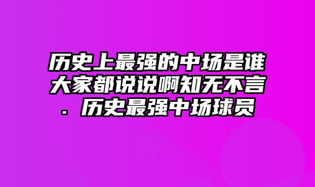 历史上最强的中场是谁大家都说说啊知无不言. 历史最强中场球员