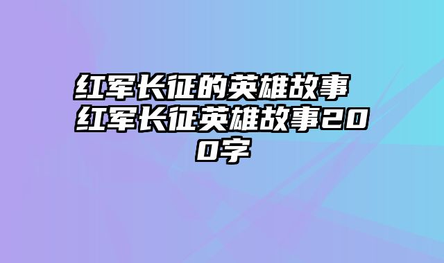 红军长征的英雄故事 红军长征英雄故事200字