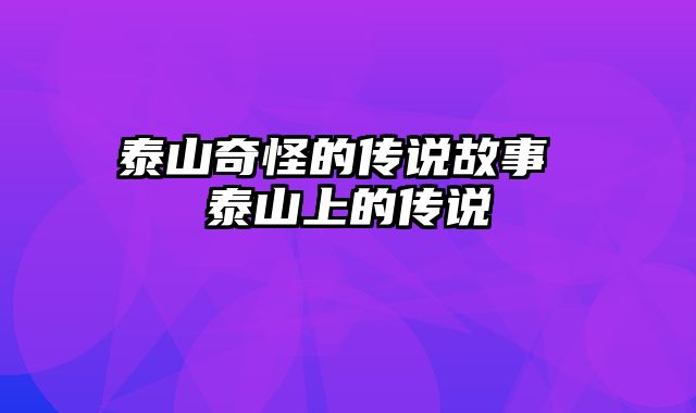 泰山奇怪的传说故事 泰山上的传说