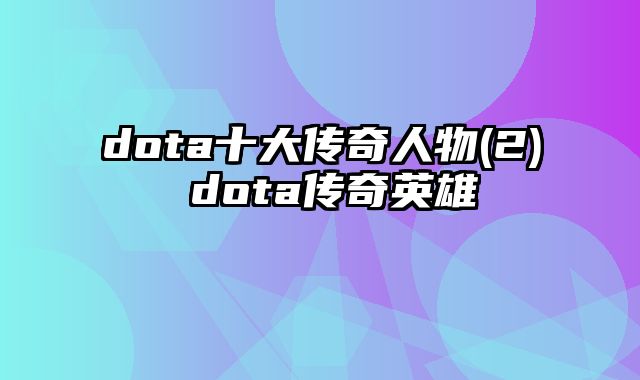 dota十大传奇人物(2) dota传奇英雄