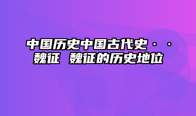 中国历史中国古代史··魏征 魏征的历史地位