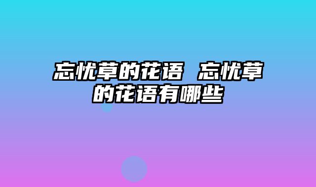 忘忧草的花语 忘忧草的花语有哪些