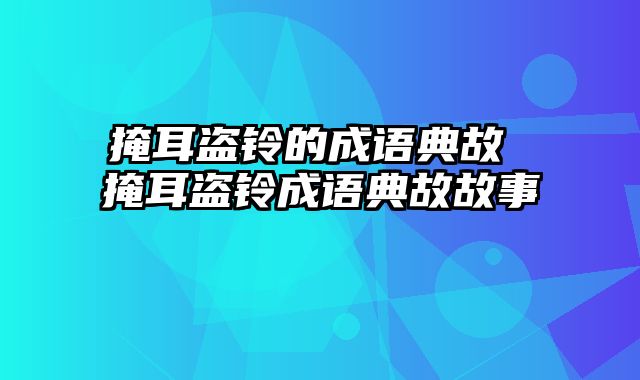 掩耳盗铃的成语典故 掩耳盗铃成语典故故事