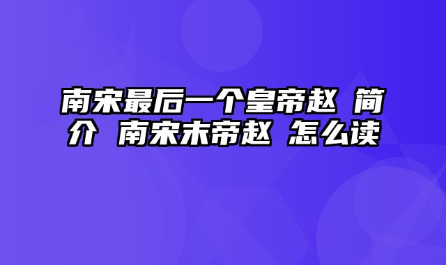 南宋最后一个皇帝赵昺简介 南宋末帝赵昺怎么读