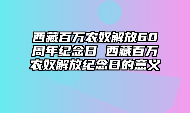 西藏百万农奴解放60周年纪念日 西藏百万农奴解放纪念日的意义