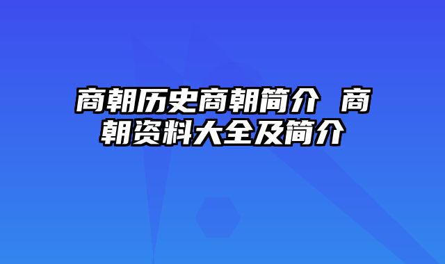 商朝历史商朝简介 商朝资料大全及简介