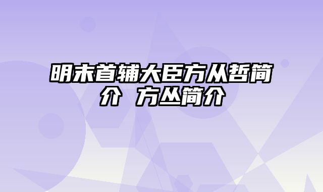明末首辅大臣方从哲简介 方丛简介