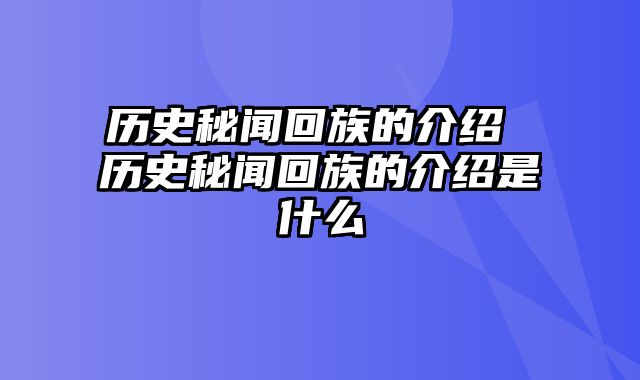 历史秘闻回族的介绍 历史秘闻回族的介绍是什么