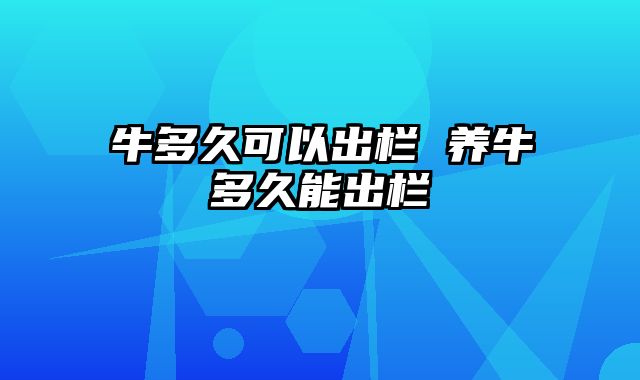 牛多久可以出栏 养牛多久能出栏