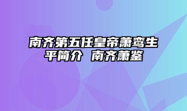 南齐第五任皇帝萧鸾生平简介 南齐萧鉴