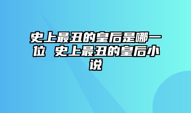 史上最丑的皇后是哪一位 史上最丑的皇后小说
