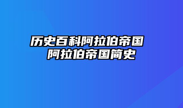 历史百科阿拉伯帝国 阿拉伯帝国简史