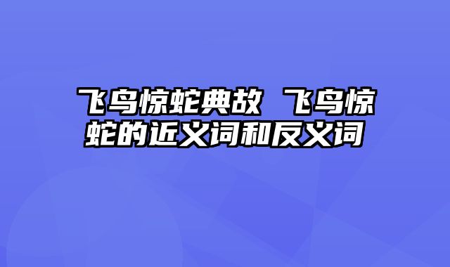 飞鸟惊蛇典故 飞鸟惊蛇的近义词和反义词