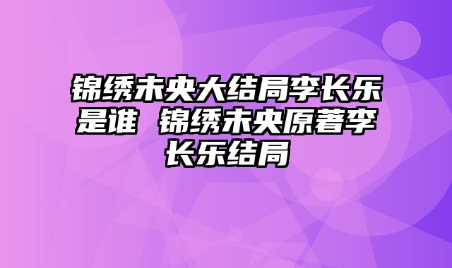 锦绣未央大结局李长乐是谁 锦绣未央原著李长乐结局