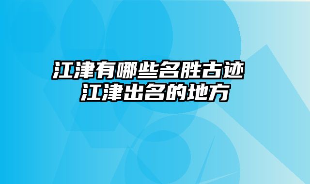 江津有哪些名胜古迹 江津出名的地方